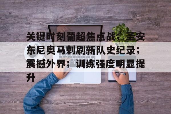 关键时刻葡超焦点战；圣安东尼奥马刺刷新队史纪录；震撼外界；训练强度明显提升的简单介绍