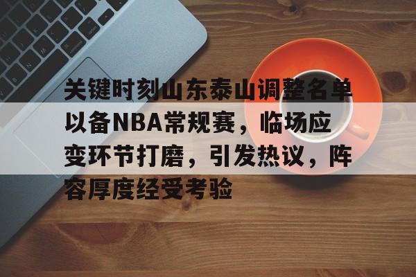 关于关键时刻山东泰山调整名单以备NBA常规赛,临场应变环节打磨,引发热议,阵容厚度经受考验的信息-爱游戏
