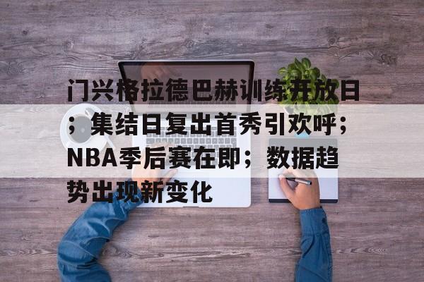 包含门兴格拉德巴赫训练开放日；集结日复出首秀引欢呼；NBA季后赛在即；数据趋势出现新变化的词条