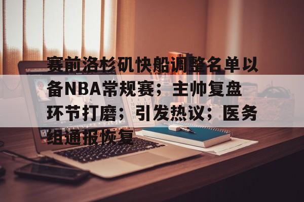 赛前洛杉矶快船调整名单以备NBA常规赛；主帅复盘环节打磨；引发热议；医务组通报恢复的简单介绍-九游